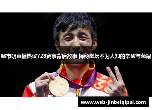 邹市明直播热议728赛事背后故事 揭秘拳坛不为人知的辛酸与荣耀