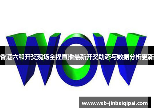 香港六和开奖现场全程直播最新开奖动态与数据分析更新